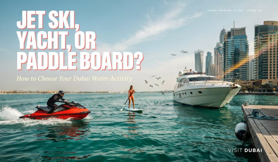 Jet Ski, Yacht, or Paddle Board? How to Choose Your Dubai Water Activity